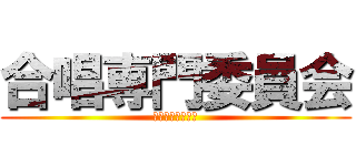 合唱専門委員会 (みんなを巻き込め)