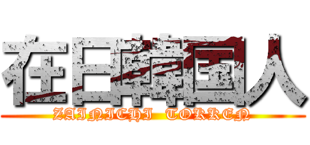 在日韓国人 (ZAINICHI  TOKKEN)