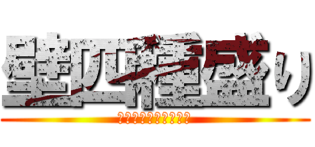 壁四種盛り (三種盛りを卒業した方)