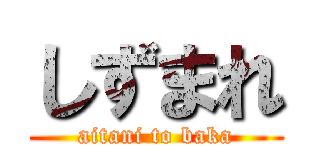 しずまれ (aitani to baka)