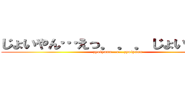 じょいやん…えっ．．．じょいやん！？ (zyoiyann...e...zyoiyann)