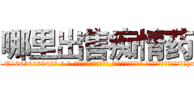 哪里出售痴情药 (哪里出售痴情药【电-话151x68344x817-Q1065427042元-吉-药-业】我们做的是长期生意,靠的是老客户长期支持 哪里出售痴情药在发表了一篇http://sngk.net/A5OQIT

参考消息网我们做的是长期生意,靠的是老客户长期支持也许我们早该意识到，就连鲍勃·霍斯金斯（金球奖戏剧类电影男主角 
)