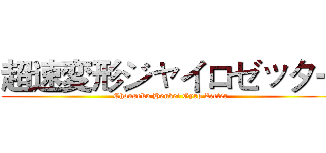 超速変形ジャイロゼッター (Chousoku Henkei Gyro Zetter)