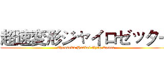 超速変形ジャイロゼッター (Chousoku Henkei Gyro Zetter)
