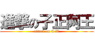 進撃の子正阿王 (attack on C W)