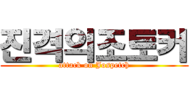 진격의조토커 (attack on Jospetch)