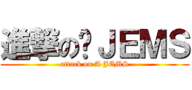 進撃の啊ＪＥＭＳ (attack on A JEMS)