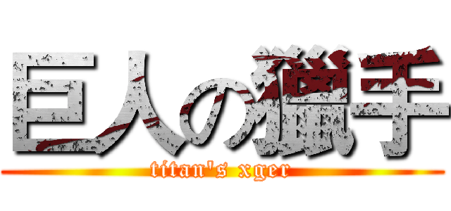 巨人の獵手 (titan's xger)