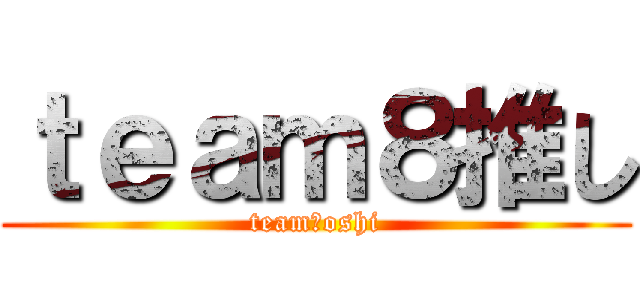 ｔｅａｍ８推し (team８oshi)