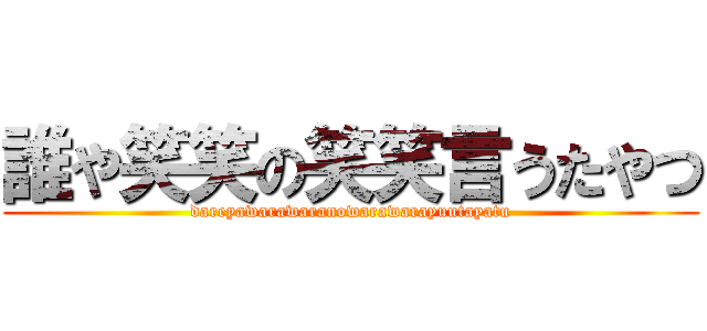 誰や笑笑の笑笑言うたやつ (dareyawarawaranowarawarayuutayatu)