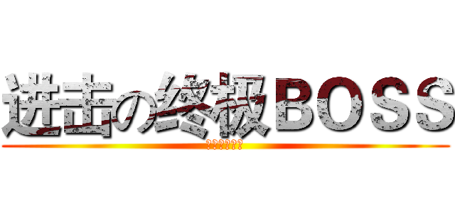 进击の终极ＢＯＳＳ (剑灵情谊公会)