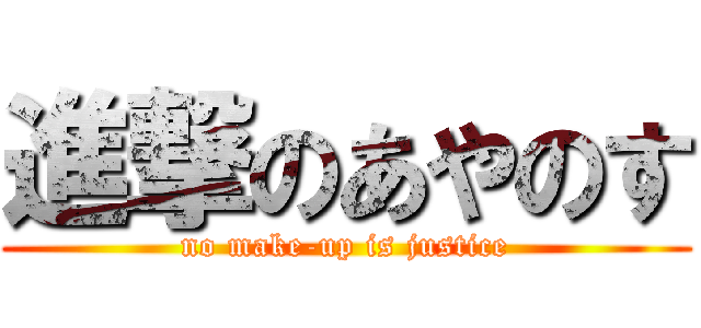 進撃のあやのす (no make-up is justice)