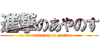 進撃のあやのす (no make-up is justice)