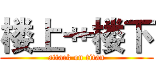 楼上艹楼下 (attack on titan)