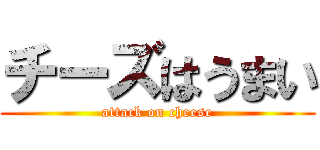 チーズはうまい (attack on cheese)