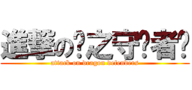 進撃の龙之守护者们 (attack on dragon defenders)