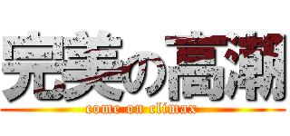 完美の高潮 (come on climax)