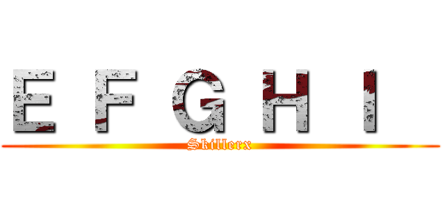 Ｅ Ｆ Ｇ Ｈ Ｉ   (Skillerx)