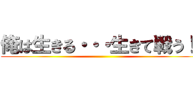 俺は生きる・・・生きて戦う！  ()