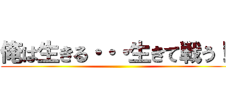 俺は生きる・・・生きて戦う！  ()