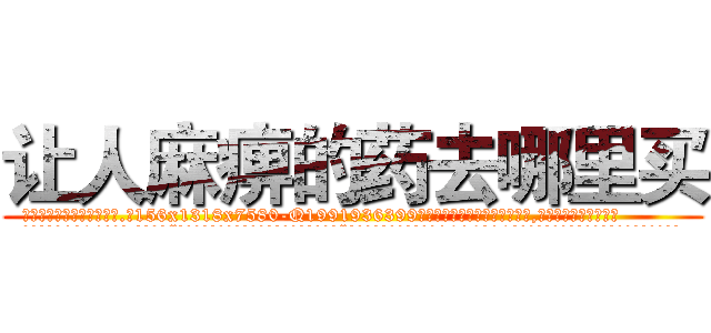 让人麻痹的药去哪里买 (让人麻痹的药去哪里买【电.话156x1318x7580-Q1991936399鑫宏药业】我们做的是长期生意,靠的是老客户长期支持
参考消息网2月20日报道 韩媒称，“剩女多、离婚率高的城市，房价一定会上涨。”这是中国经济学家金岩石2016年12月参加在上海举行的房地产相关论坛时说的话。
)