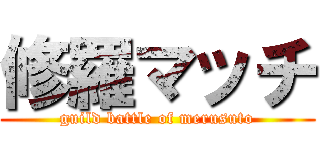 修羅マッチ (guild battle of merusuto)