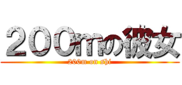 ２００ｍの彼女 (200m on shi)