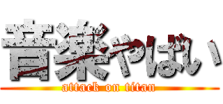 音楽やばい (attack on titan)