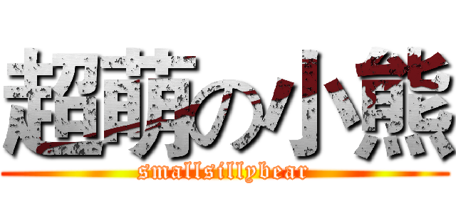 超萌の小熊 (smallsillybear)