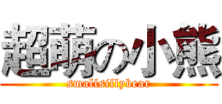 超萌の小熊 (smallsillybear)
