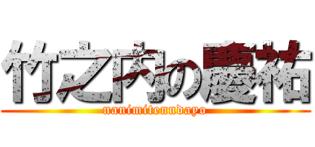 竹之内の慶祐 (nanimitenndayo)