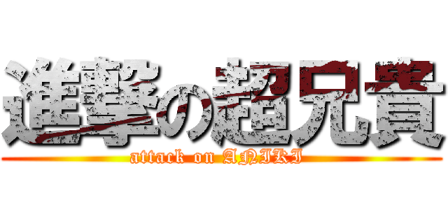 進撃の超兄貴 (attack on ANIKI )