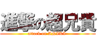 進撃の超兄貴 (attack on ANIKI )