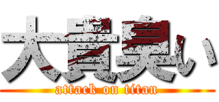 大貴臭い (attack on titan)