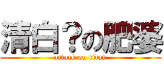 清白？の肥婆 (attack on titan)