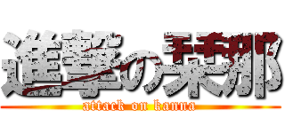 進撃の栞那 (attack on kanna)