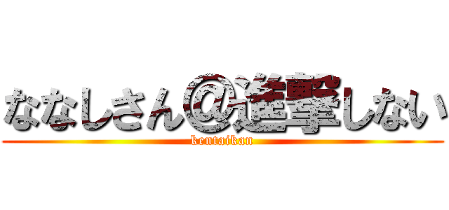 ななしさん＠進撃しない (kentaikan)