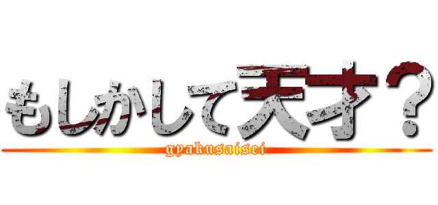 もしかして天才？ (gyakusaisei)
