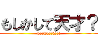 もしかして天才？ (gyakusaisei)