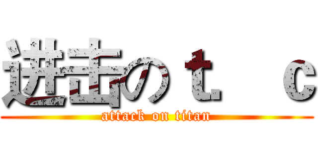 进击のｔ．ｃ (attack on titan)