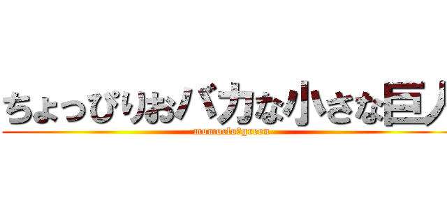 ちょっぴりおバカな小さな巨人 (momoclo　green)