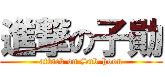 進撃の子勛 (attack on Sub-hoon)