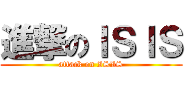 進撃のＩＳＩＳ (attack on ISIS)