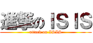 進撃のＩＳＩＳ (attack on ISIS)