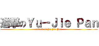進撃のＹｕ－Ｊｉｅ Ｐａｎ (attack on Yu-Jie Pan)