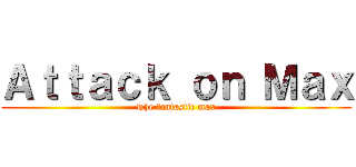 Ａｔｔａｃｋ ｏｎ Ｍａｘ (The fantastic max)