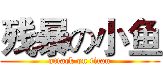 残暴の小鱼 (attack on titan)