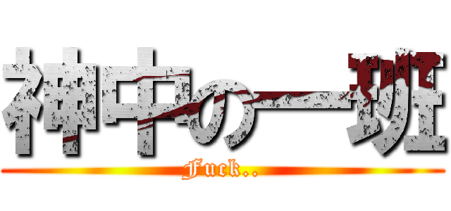 神中の一班 (Fuck..)