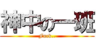 神中の一班 (Fuck..)