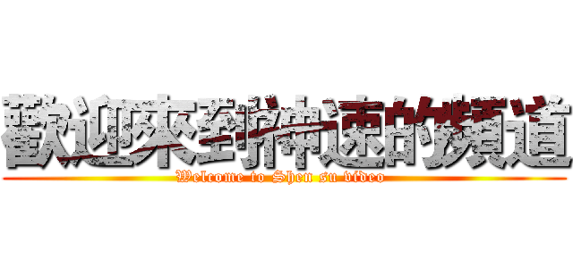 歡迎來到神速的頻道 (Welcome to Shen su video )